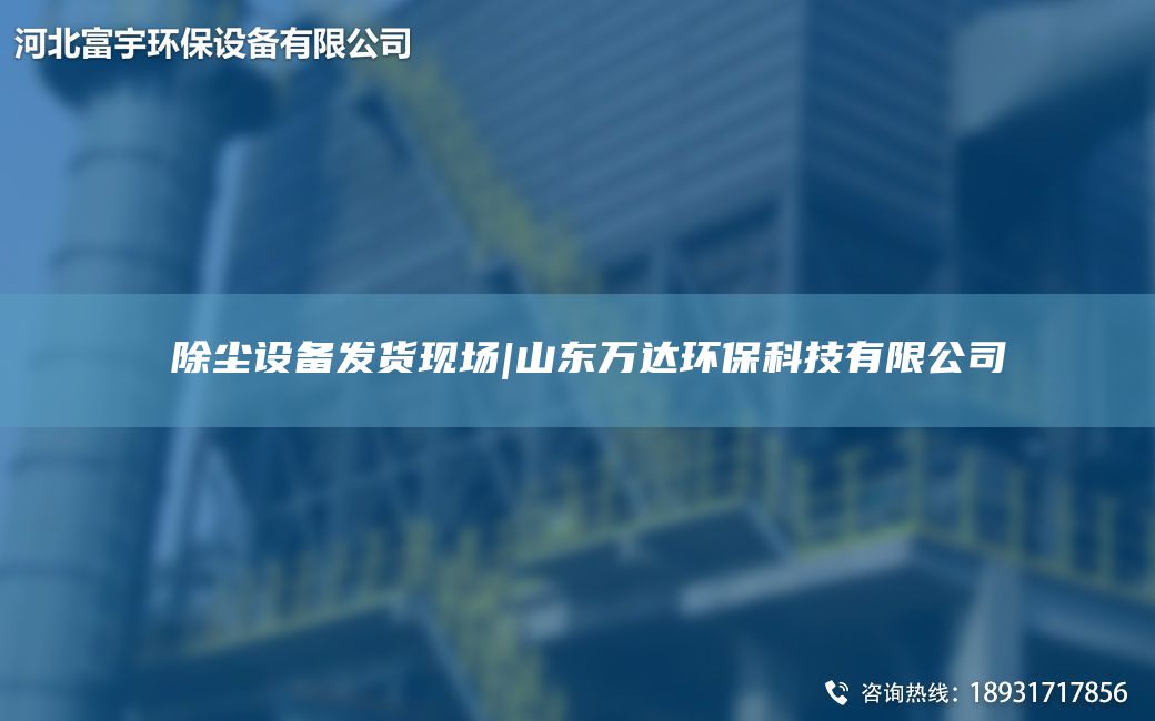 ?除塵設(shè)備發(fā)貨現(xiàn)場|山東萬達環(huán)保科技有限公司