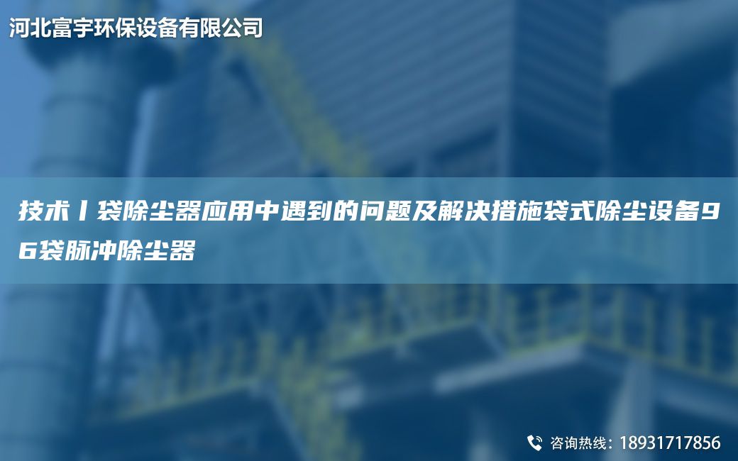 技術(shù)丨袋除塵器應(yīng)用中遇到的問(wèn)題及解決措施袋式除塵設(shè)備96袋脈沖除塵器