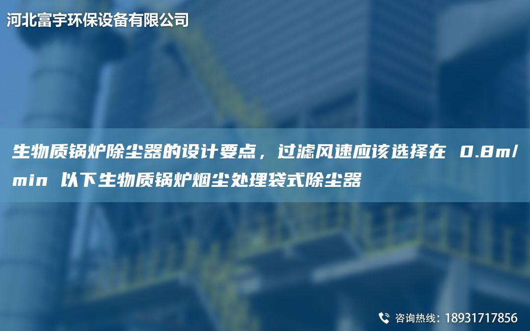 生物質(zhì)鍋爐除塵器的設(shè)計(jì)要點(diǎn)，過濾風(fēng)速應(yīng)該選擇在 0.8m/min 以下生物質(zhì)鍋爐煙塵處理袋式除塵器