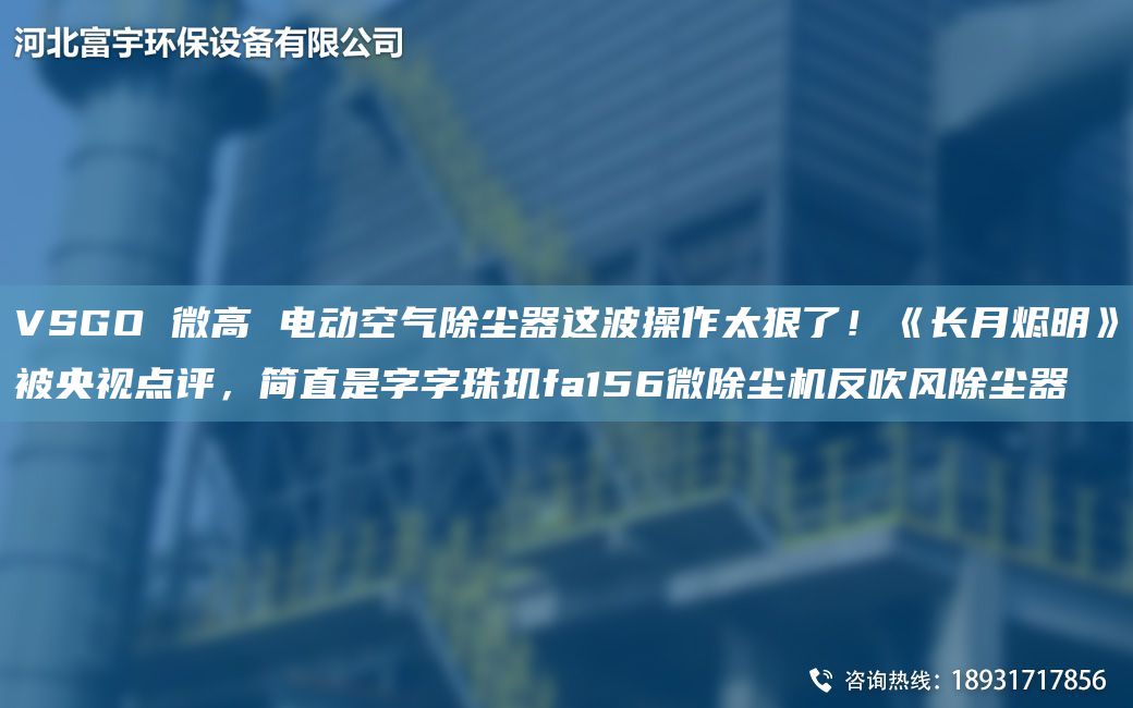 VSGO 微高 電動空氣除塵器這波操作太狠了！《長月燼明》被央視點評，簡直是字字珠璣fa156微除塵機反吹風(fēng)除塵器