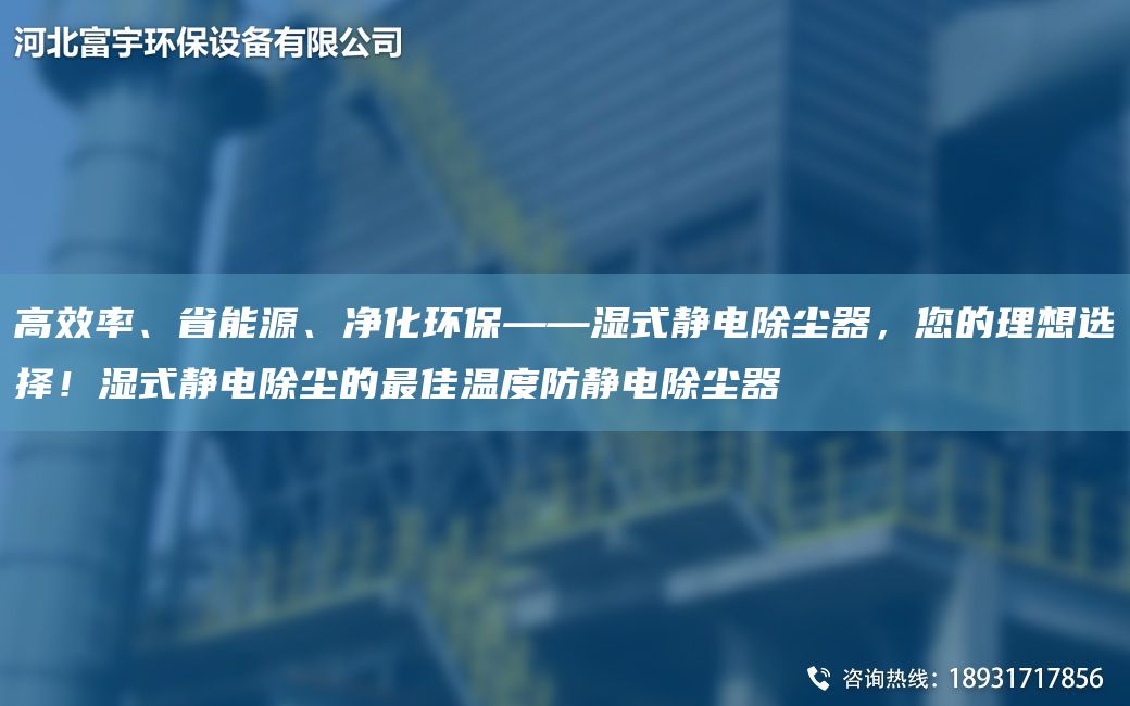 高效率、省能源、凈化環(huán)?！獫袷届o電除塵器，您的理想選擇！濕式靜電除塵的Z佳溫度防靜電除塵器