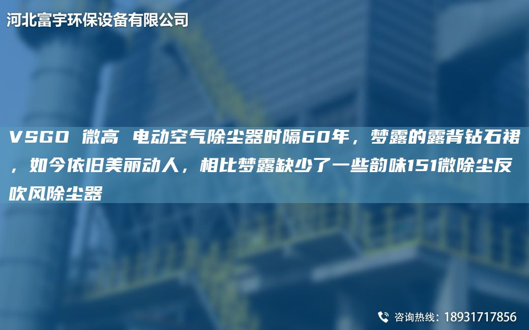 VSGO 微高 電動空氣除塵器時隔60NA，夢露的露背鉆石裙，如今依舊美麗動人，相比夢露缺少了一些韻味151微除塵反吹風(fēng)除塵器