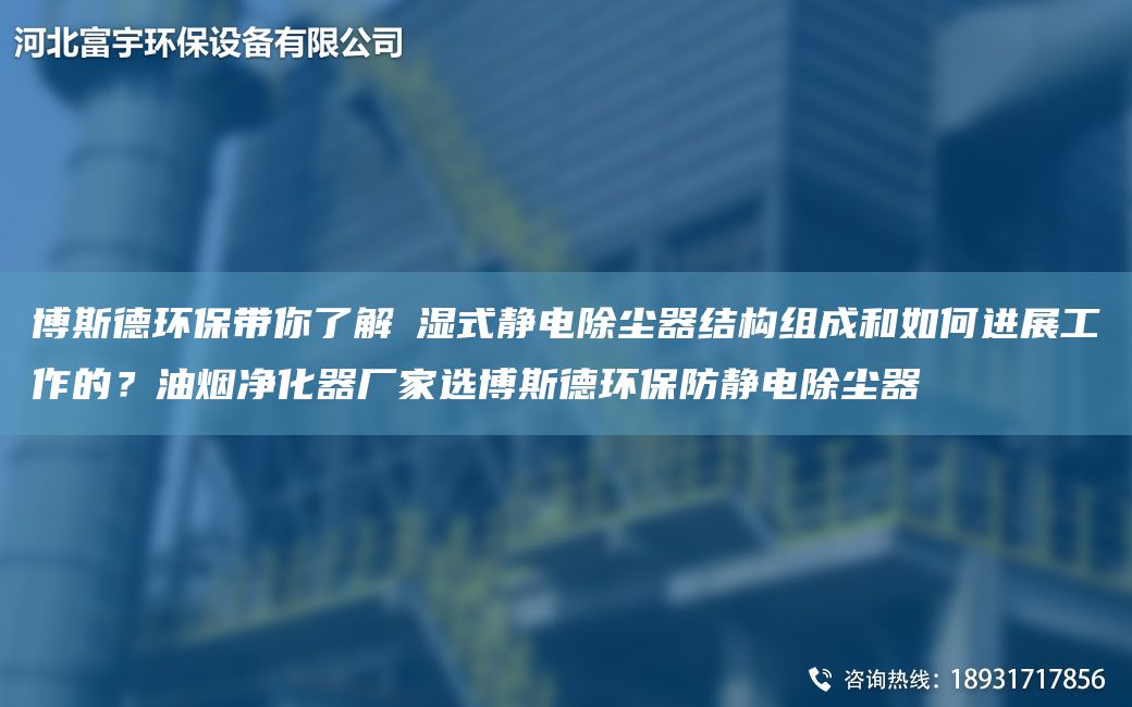 博斯德環(huán)保帶你了解?濕式靜電除塵器結(jié)構(gòu)組成和如何進(jìn)展工作的？油煙凈化器廠家選博斯德環(huán)保防靜電除塵器