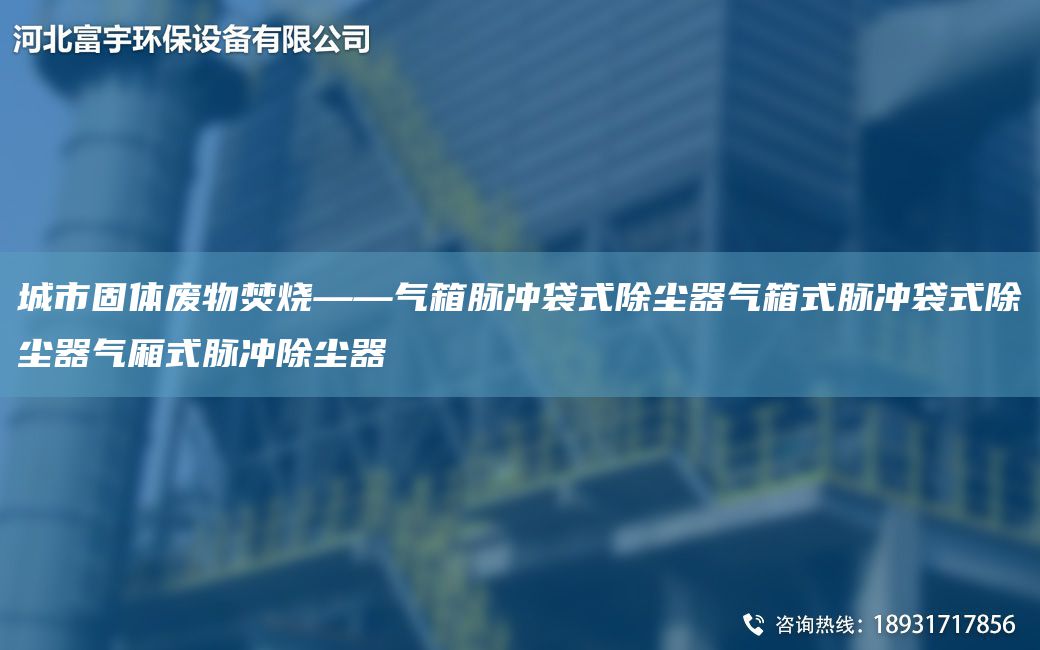 城市固體廢物焚燒——?dú)庀涿}沖袋式除塵器氣箱式脈沖袋式除塵器氣廂式脈沖除塵器