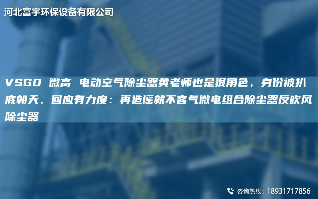 VSGO 微高 電動空氣除塵器黃老師也是狠角色，身份被扒底朝天，回應(yīng)有力度：再造謠就不客氣微電組合除塵器反吹風(fēng)除塵器
