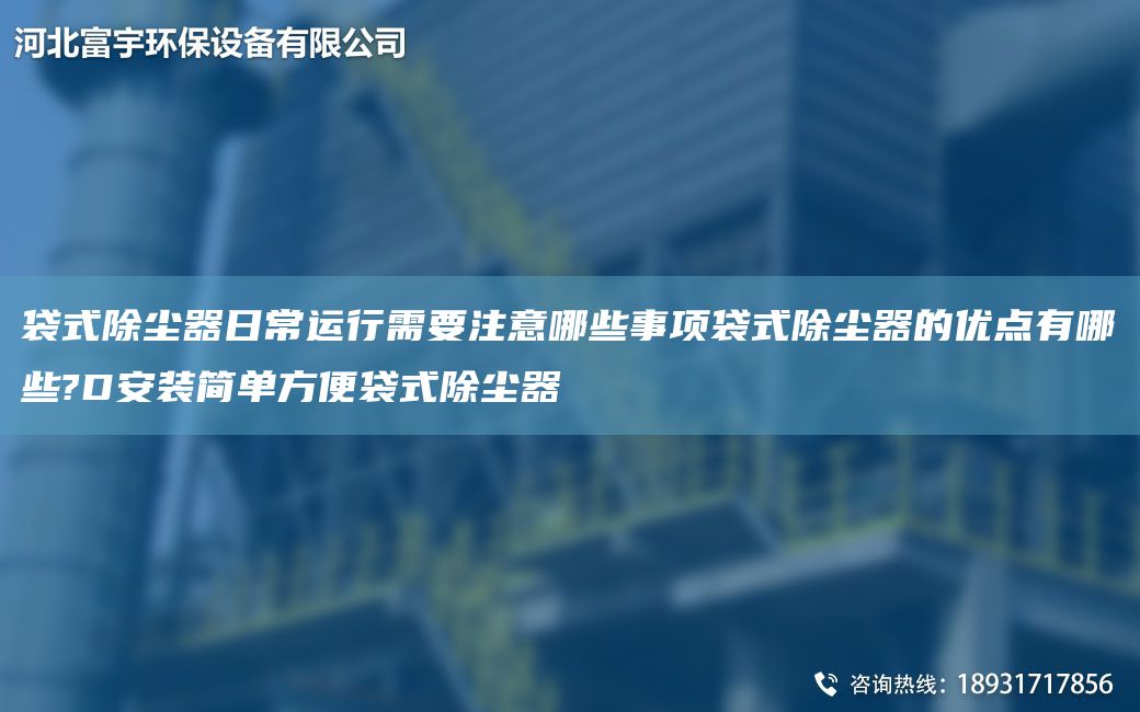袋式除塵器日常運(yùn)行需要注意哪些事項袋式除塵器的優(yōu)點(diǎn)有哪些?D安裝簡單方便袋式除塵器
