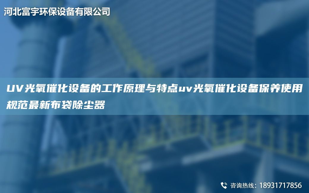 UV光氧催化設(shè)備的工作原理與特點(diǎn)uv光氧催化設(shè)備保養(yǎng)使用規(guī)范Z新布袋除塵器
