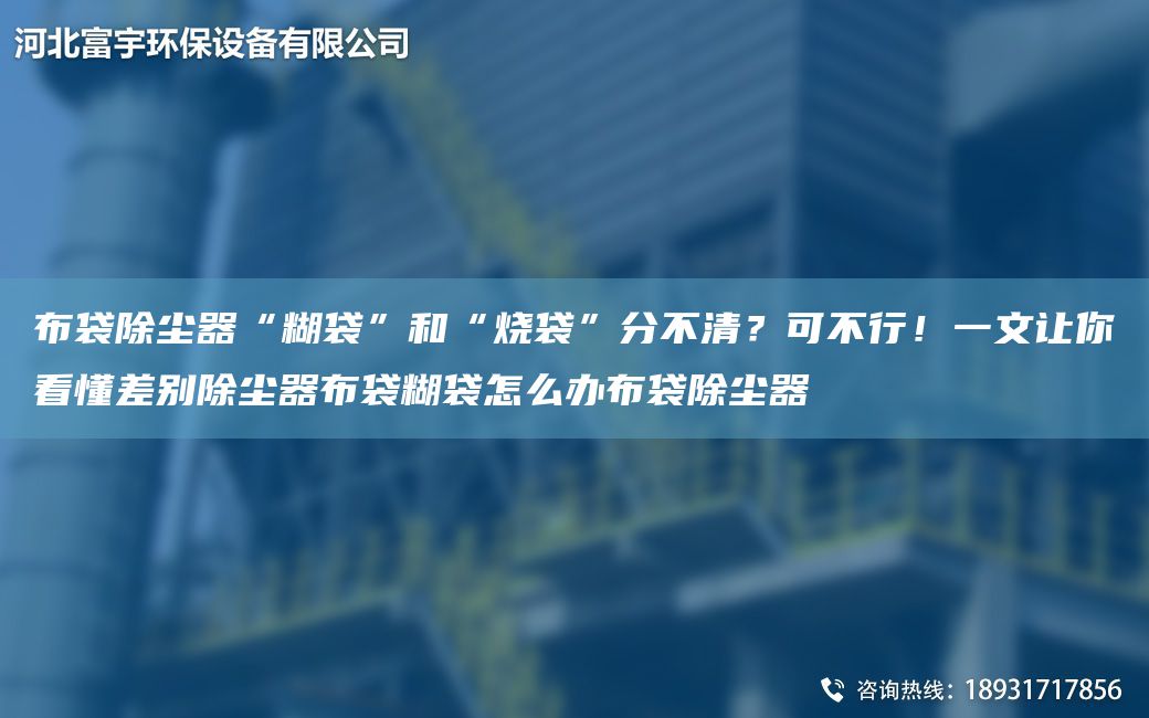 布袋除塵器“糊袋”和“燒袋”分不清？可不行！一文讓你看懂差別除塵器布袋糊袋怎么辦布袋除塵器