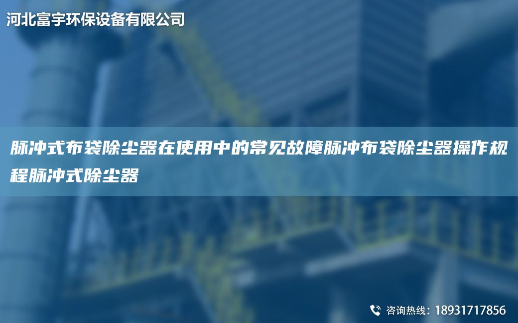 脈沖式布袋除塵器在使用中的常見故障脈沖布袋除塵器操作規(guī)程脈沖式除塵器