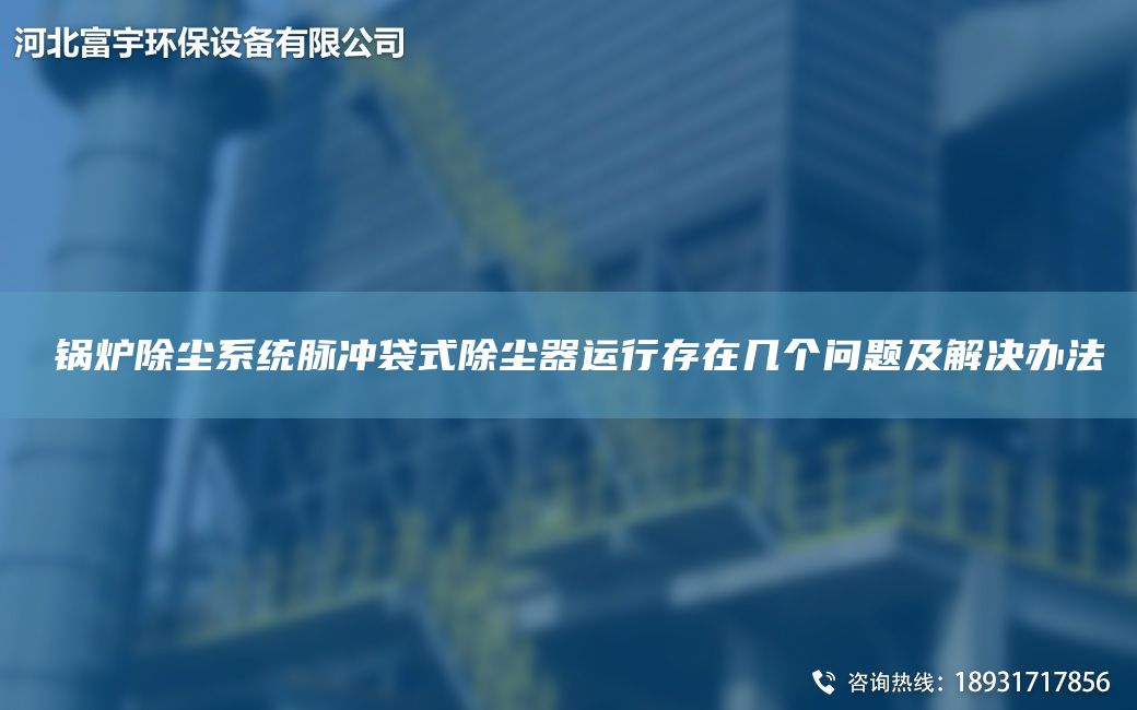 ?鍋爐除塵系統(tǒng)脈沖袋式除塵器運行存在幾個問題及解決辦法