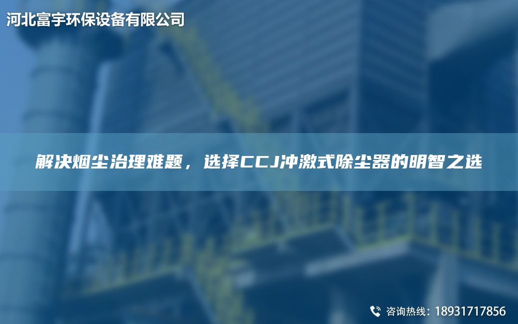 解決煙塵治理難題，選擇CCJ沖激式除塵器的明智之選