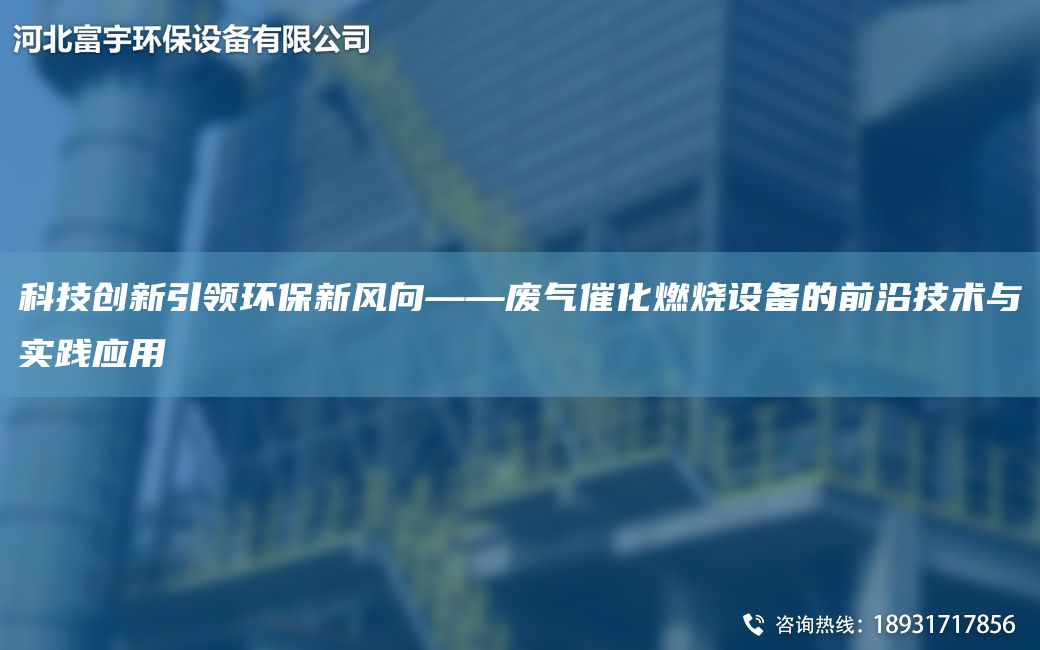 科技創(chuàng)新引領(lǐng)環(huán)保新風(fēng)向——廢氣催化燃燒設(shè)備的前沿技術(shù)與實(shí)踐應(yīng)用