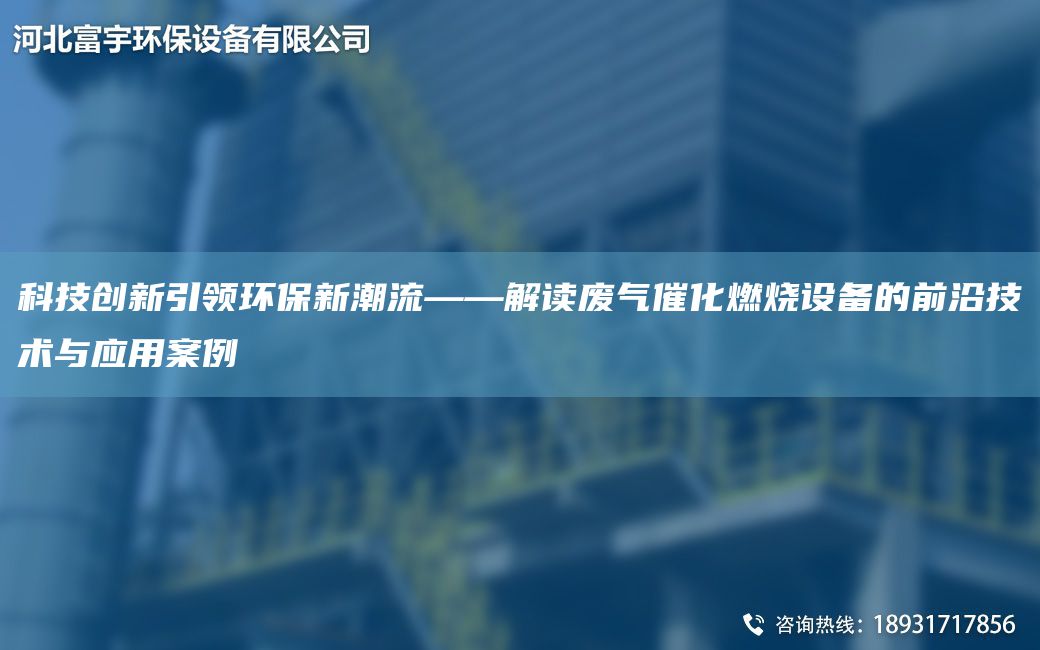 科技創(chuàng)新引領(lǐng)環(huán)保新潮流——解讀廢氣催化燃燒設(shè)備的前沿技術(shù)與應(yīng)用案例