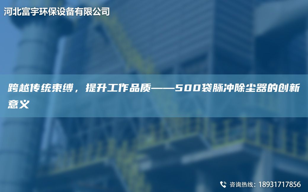 跨越傳統(tǒng)束縛，提升工作品質(zhì)——500袋脈沖除塵器的創(chuàng)新意義