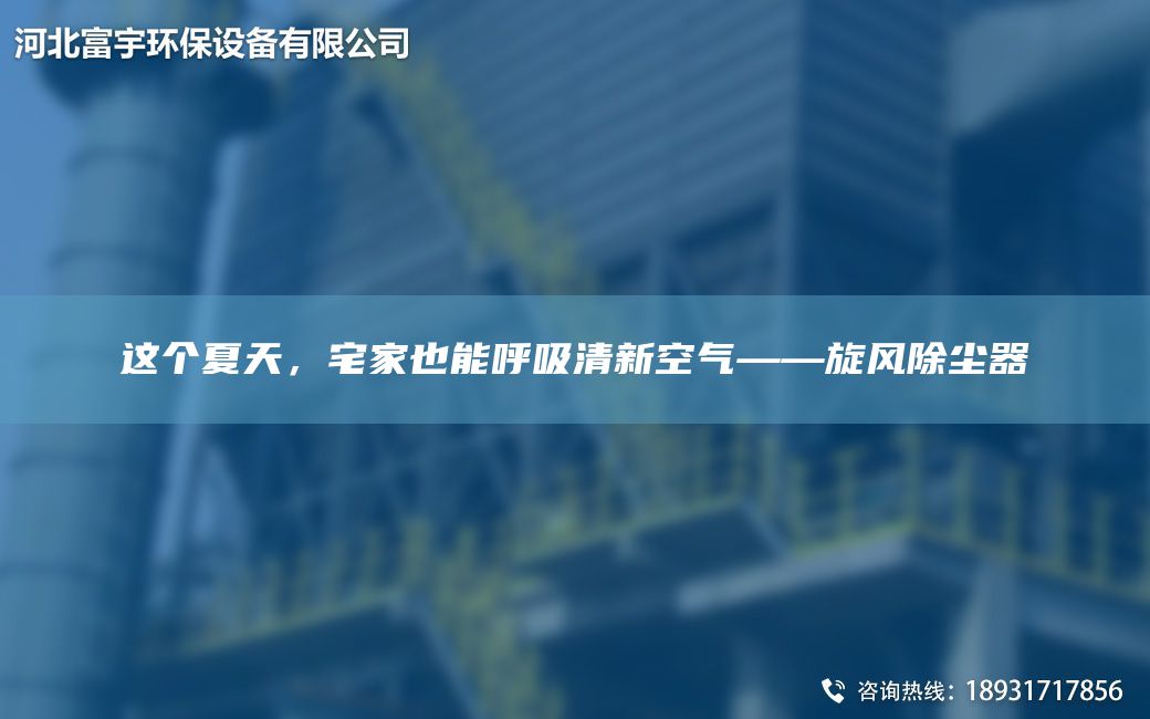 這個夏天，宅家也能呼吸清新空氣——旋風除塵器