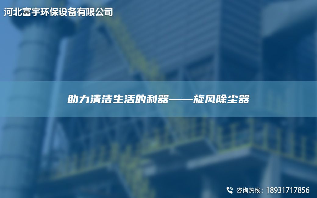 助力清潔生活的利器——旋風除塵器