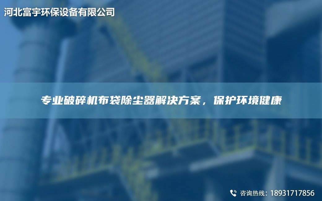 專業(yè)破碎機布袋除塵器解決方案，保護環(huán)境健康