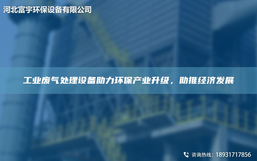 工業(yè)廢氣處理設(shè)備助力環(huán)保產(chǎn)業(yè)升級(jí)，助推經(jīng)濟(jì)發(fā)展