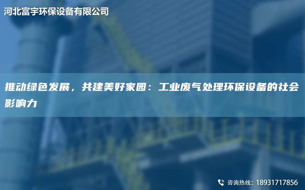 推動綠色發(fā)展，共建美好家園：工業(yè)廢氣處理環(huán)保設(shè)備的社會影響力