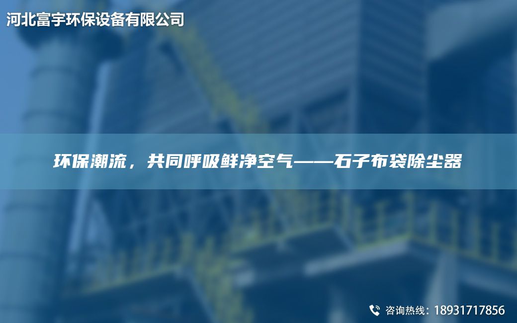 環(huán)保潮流，共同呼吸鮮凈空氣——石子布袋除塵器