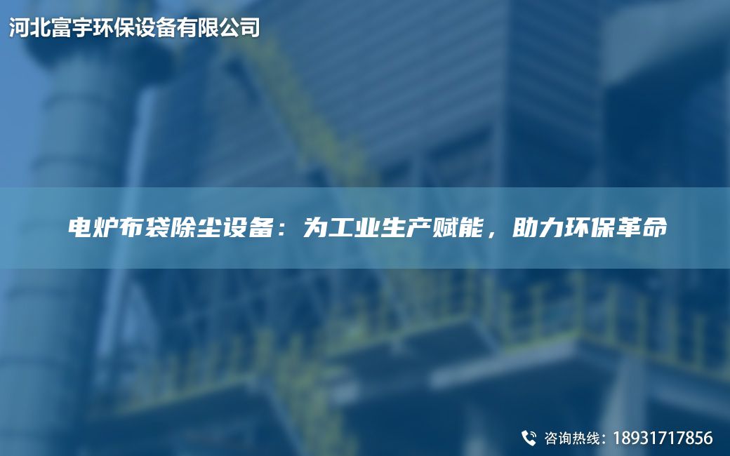 電爐布袋除塵設(shè)備：為工業(yè)生產(chǎn)賦能，助力環(huán)保革命