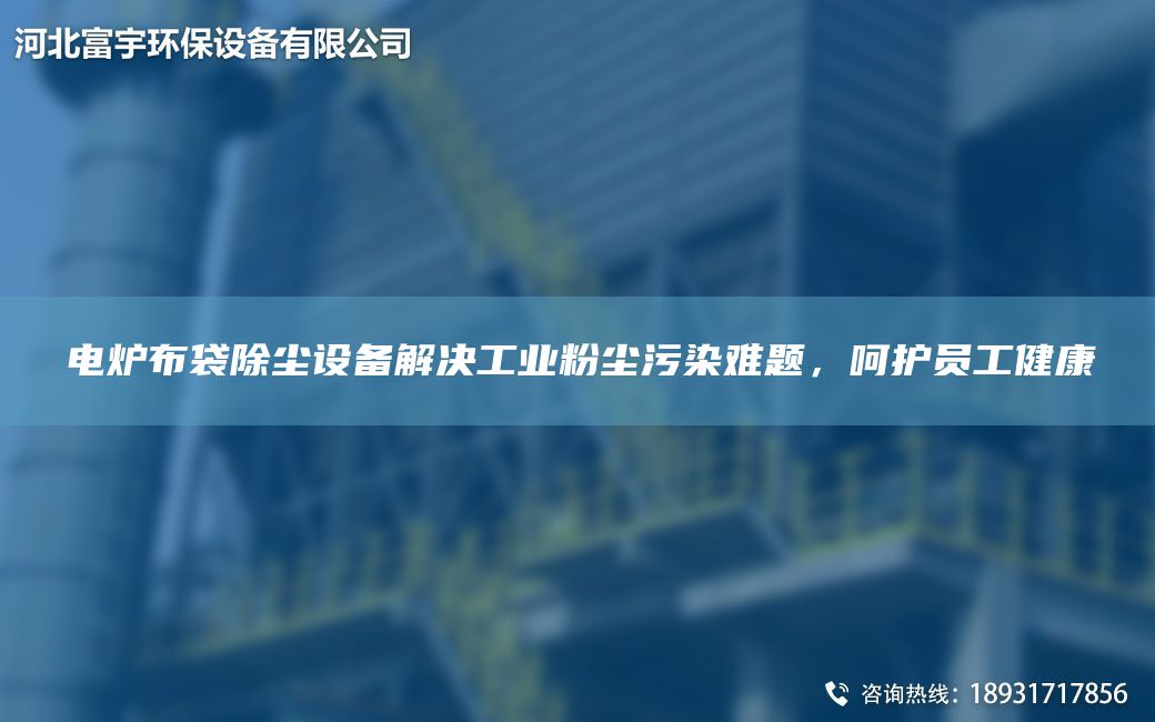 電爐布袋除塵設備解決工業(yè)粉塵污染難題，呵護員工健康