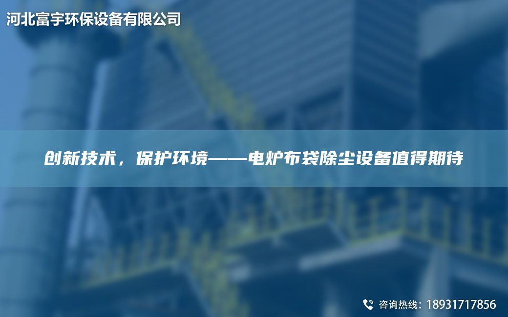 創(chuàng)新技術(shù)，保護環(huán)境——電爐布袋除塵設(shè)備值得期待