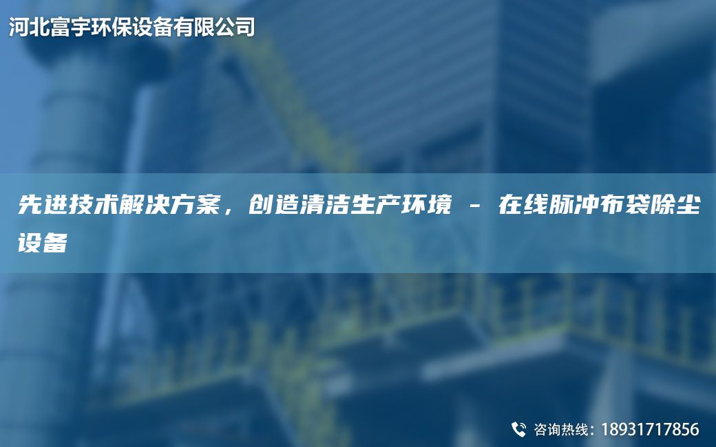 先進技術(shù)解決方案，創(chuàng)造清潔生產(chǎn)環(huán)境 - 在線脈沖布袋除塵設(shè)備