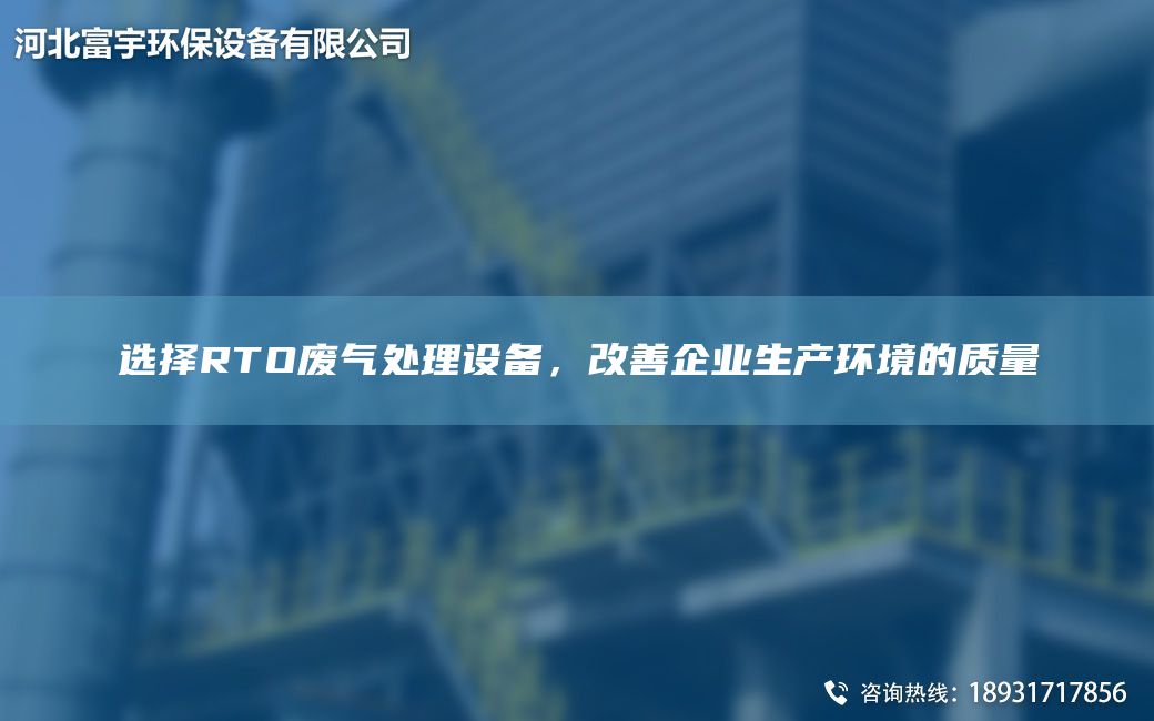 選擇RTO廢氣處理設(shè)備，改善企業(yè)生產(chǎn)環(huán)境的質(zhì)量