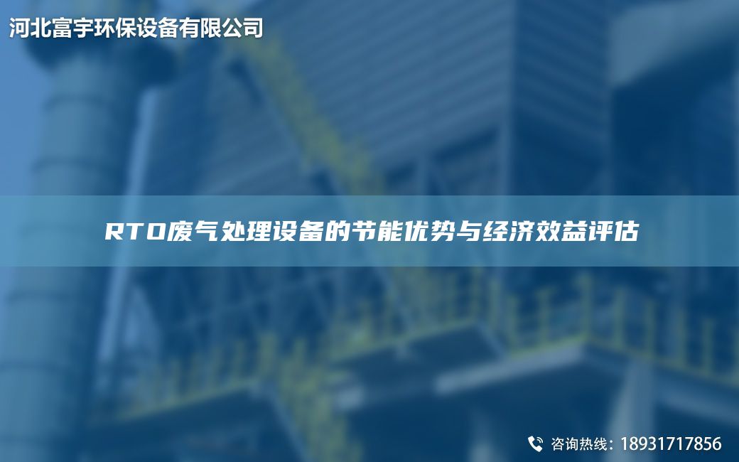 RTO廢氣處理設(shè)備的節(jié)能優(yōu)勢(shì)與經(jīng)濟(jì)效益評(píng)估