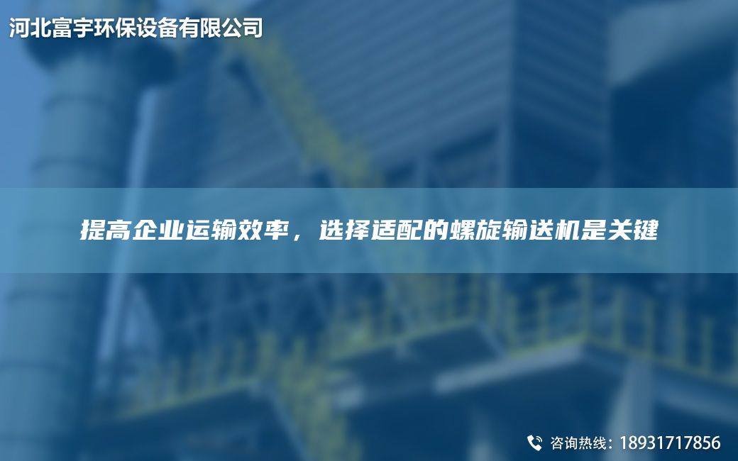 提高企業(yè)運輸效率，選擇適配的螺旋輸送機是關鍵