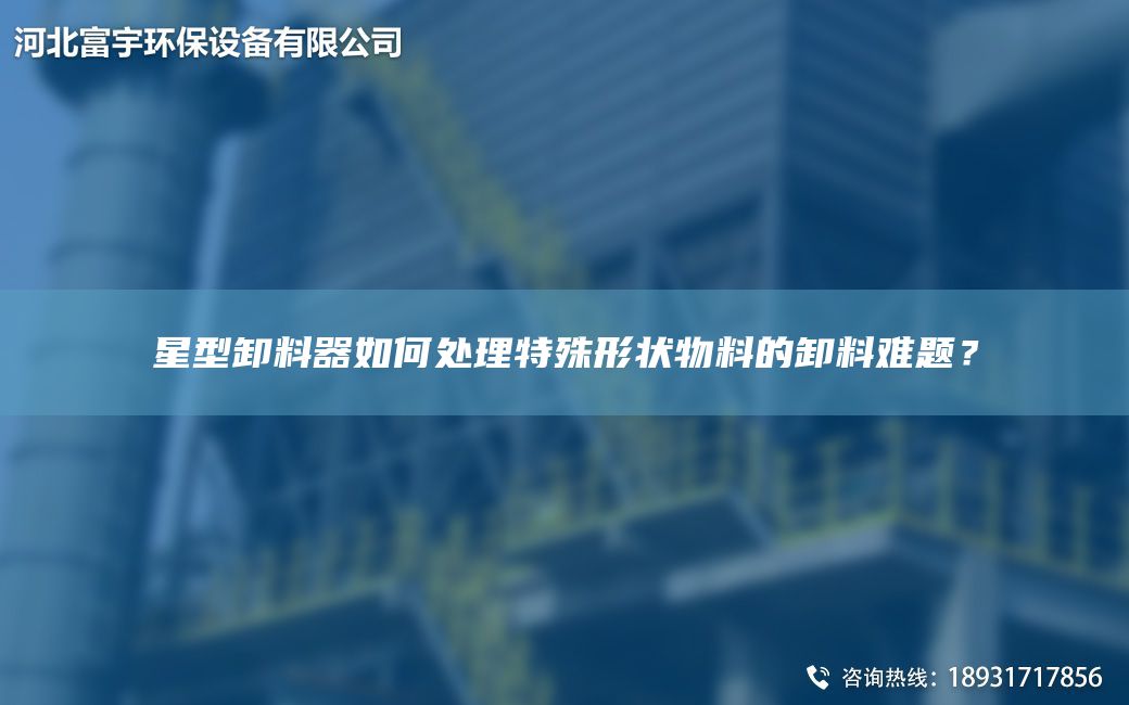 星型卸料器如何處理特殊形狀物料的卸料難題？