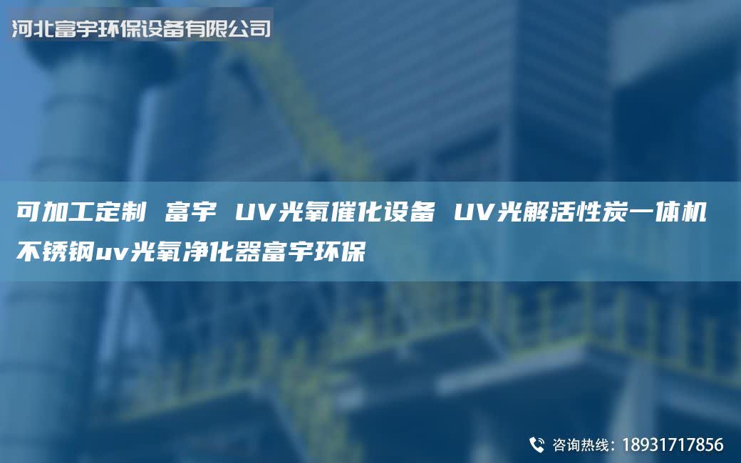 可加工定制 富宇 UV光氧催化設備 UV光解活性炭一體機 不銹鋼uv光氧凈化器富宇環(huán)保
