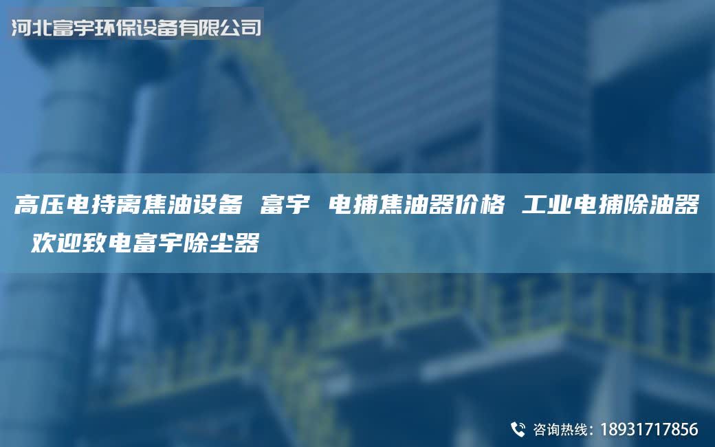 高壓電持離焦油設(shè)備 富宇 電捕焦油器價格 工業(yè)電捕除油器 歡迎致電富宇除塵器
