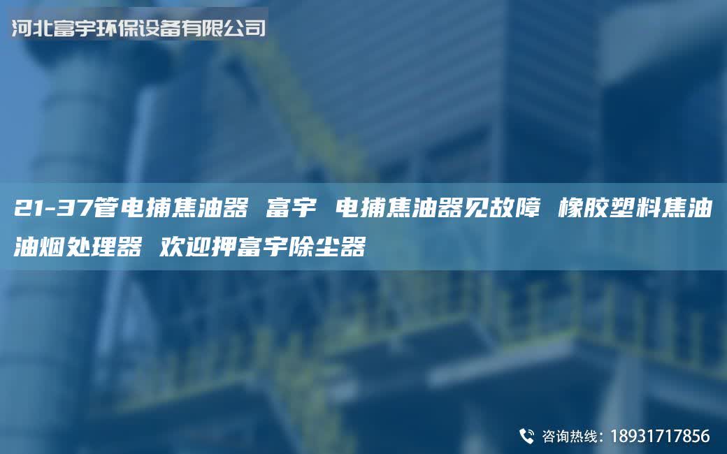 21-37管電捕焦油器 富宇 電捕焦油器見(jiàn)故障 橡膠塑料焦油油煙處理器 歡迎押富宇除塵器