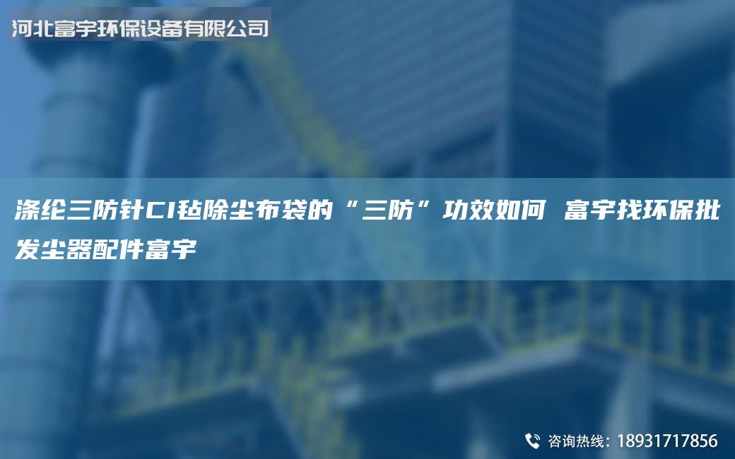 滌綸三防針CI氈除塵布袋的“三防”功效如何 富宇找環(huán)保批發(fā)塵器配件富宇