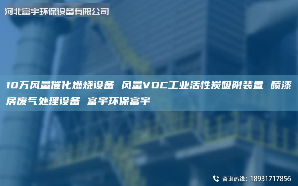 10萬風(fēng)量催化燃燒設(shè)備 風(fēng)量VOC工業(yè)活性炭吸附裝置 噴漆房廢氣處理設(shè)備 富宇環(huán)保富宇