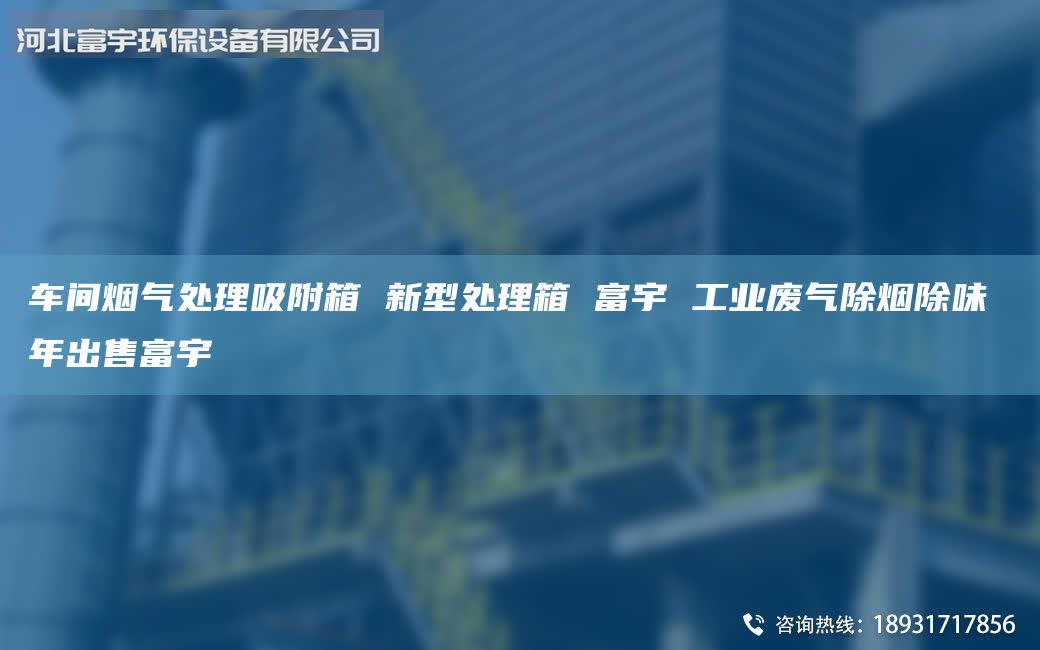車間煙氣處理吸附箱 新型處理箱 富宇 工業(yè)廢氣除煙除味 年出售富宇