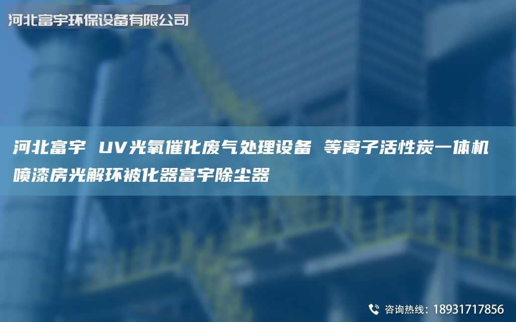 河北富宇 UV光氧催化廢氣處理設備 等離子活性炭一體機 噴漆房光解環(huán)被化器富宇除塵器