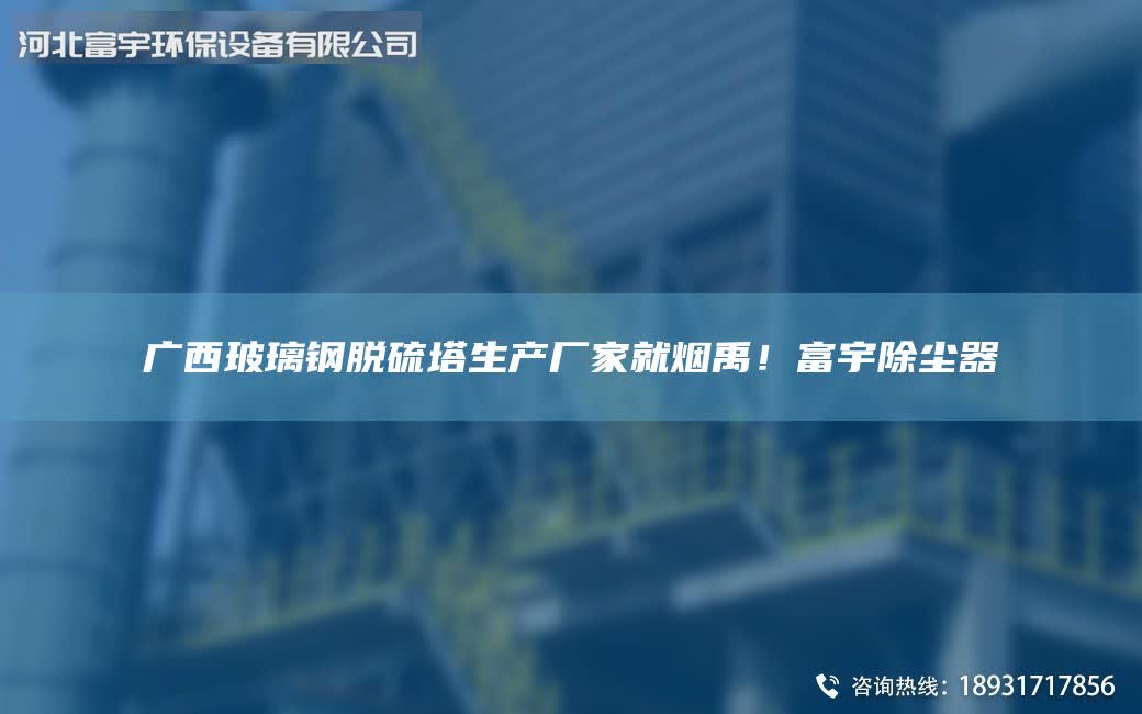 廣西玻璃鋼脫硫塔生產(chǎn)廠家就煙禹！富宇除塵器