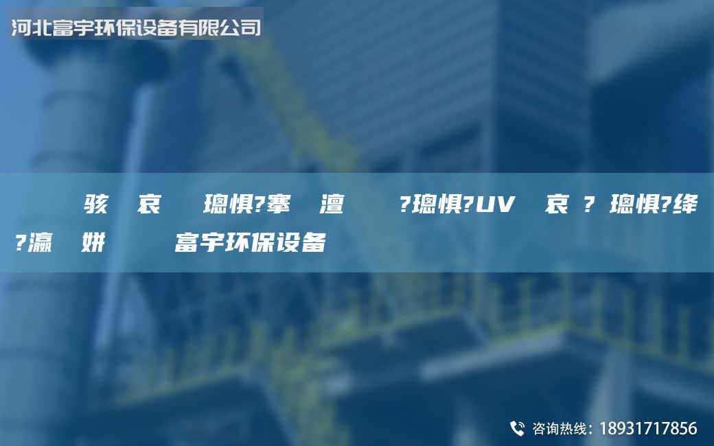鎭掔洘鐢熶駭鍏夋哀闄よ嚟璁懼?搴熸皵澶勭悊鎴愬?璁懼?UV鍏夋哀鍌?寲璁懼?絳夌?瀛愬簾姘斿噣鍖栧櫒富宇環(huán)保設(shè)備