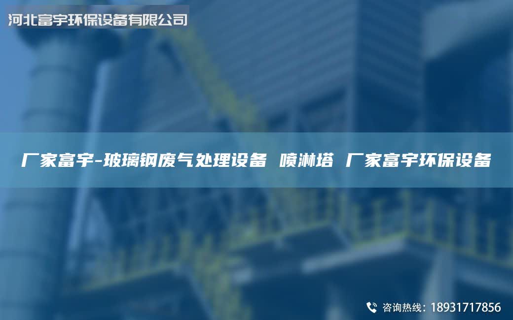 廠家富宇-玻璃鋼廢氣處理設(shè)備 噴淋塔 廠家富宇環(huán)保設(shè)備