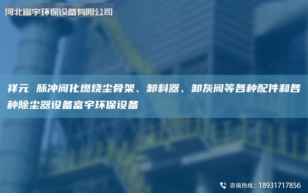 祥元 脈沖閥化燃燒塵骨架、卸料器、卸灰閥等各種配件和各種除塵器設(shè)備富宇環(huán)保設(shè)備