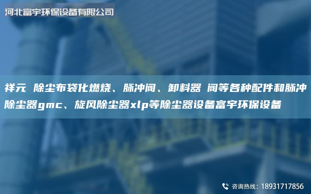 祥元 除塵布袋化燃燒、脈沖閥、卸料器←閥等各種配件和脈沖除塵器gmc、旋風除塵器xlp等除塵器設(shè)備富宇環(huán)保設(shè)備