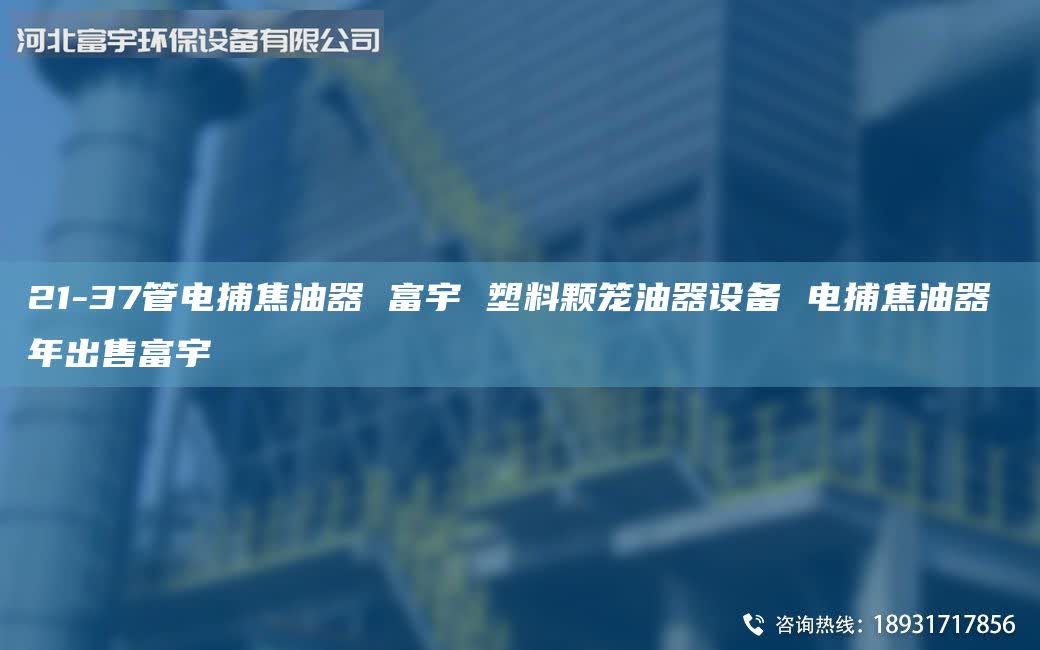 21-37管電捕焦油器 富宇 塑料顆籠油器設(shè)備 電捕焦油器 年出售富宇