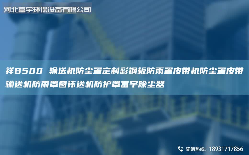祥B500 輸送機(jī)防塵罩定制彩鋼板防雨罩皮帶機(jī)防塵罩皮帶輸送機(jī)防雨罩圓諱送機(jī)防護(hù)罩富宇除塵器