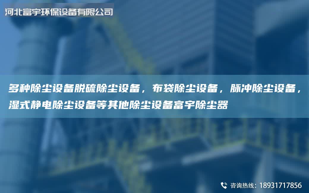 多種除塵設(shè)備脫硫除塵設(shè)備，布袋除塵設(shè)備，脈沖除塵設(shè)備，濕式靜電除塵設(shè)備等其他除塵設(shè)備富宇除塵器