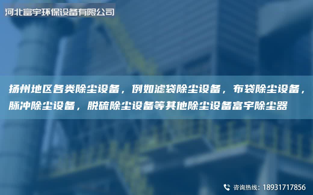 揚(yáng)州地區(qū)各類除塵設(shè)備，例如濾袋除塵設(shè)備，布袋除塵設(shè)備，脈沖除塵設(shè)備，脫硫除塵設(shè)備等其他除塵設(shè)備富宇除塵器