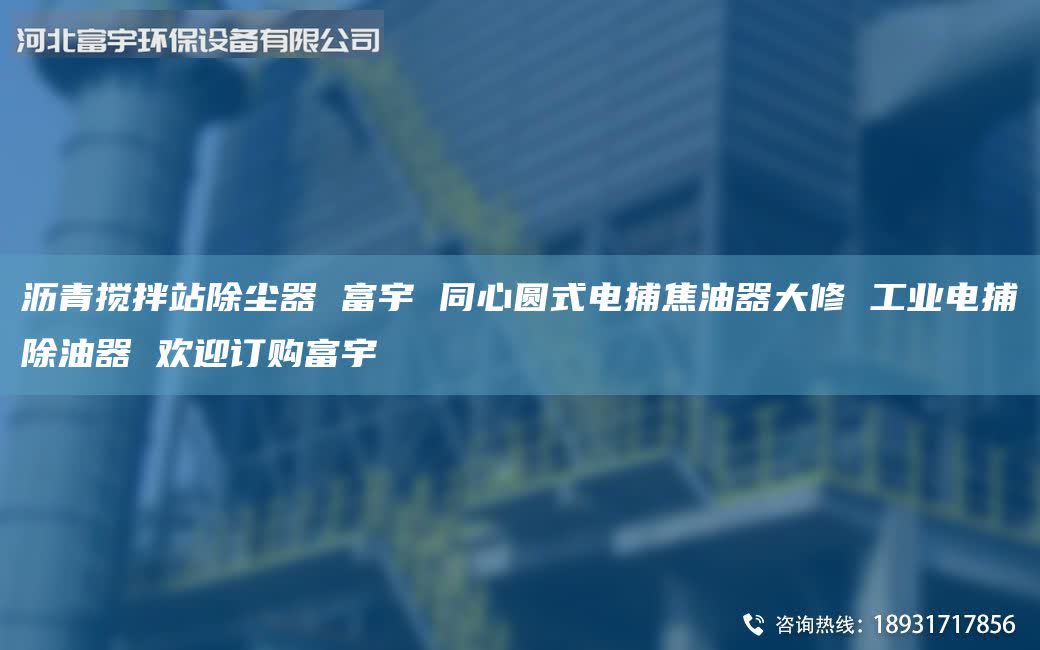 瀝青攪拌站除塵器 富宇 同心圓式電捕焦油器大修 工業(yè)電捕除油器 歡迎訂購(gòu)富宇