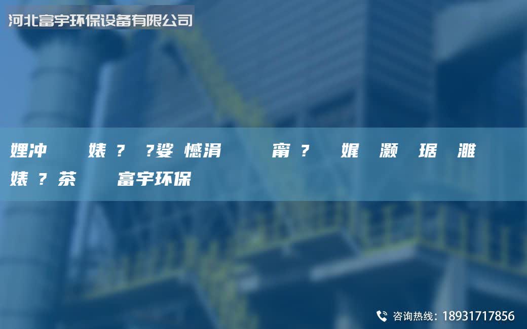 娌沖寳鎭掔洘婊よ?鍘傚?娑ょ憾涓夐槻闄ゅ皹甯冭?鑰愰珮娓╅櫎灝樺竷琚嬬編濉旀柉闄ゅ皹婊よ?闃茶厫鑰愮敤富宇環(huán)保